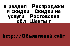  в раздел : Распродажи и скидки » Скидки на услуги . Ростовская обл.,Шахты г.